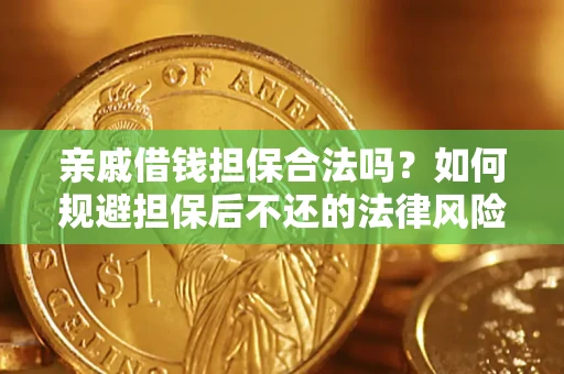 济南亲戚借钱担保合法吗？如何规避担保后不还的法律风险？