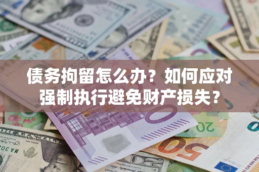 济南债务拘留怎么办？如何应对强制执行避免财产损失？