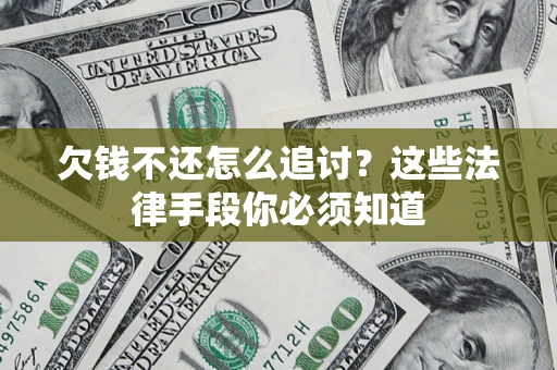 济南欠钱不还怎么追讨？这些法律手段你必须知道