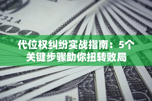 济南代位权纠纷实战指南：5个关键步骤助你扭转败局