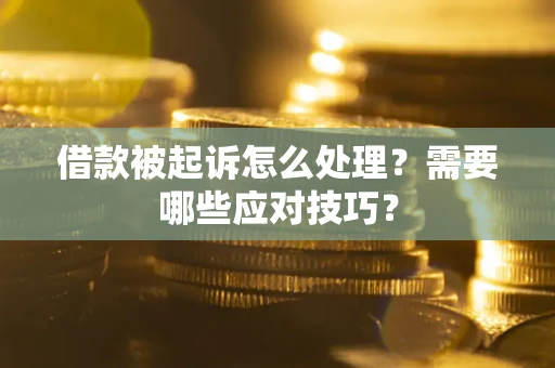 济南借款被起诉怎么处理？需要哪些应对技巧？