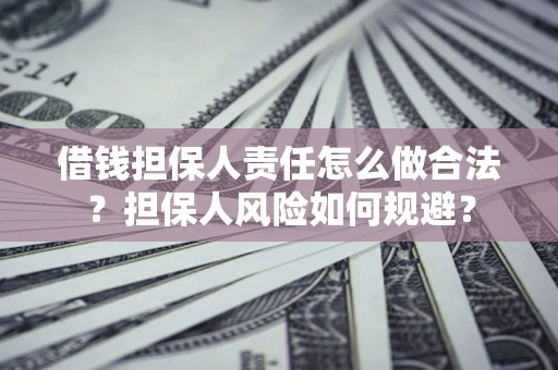 济南借钱担保人责任怎么做合法？担保人风险如何规避？