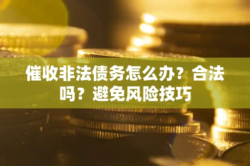 济南催收非法债务怎么办？合法吗？避免风险技巧