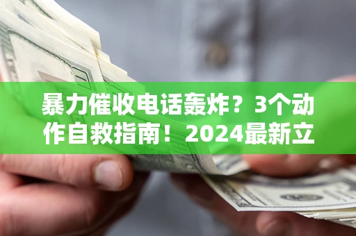 济南暴力催收电话轰炸？3个动作自救指南！2024最新立案标准全解析