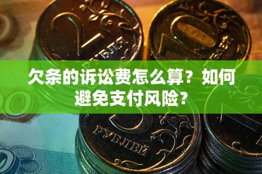 济南欠条的诉讼费怎么算？如何避免支付风险？