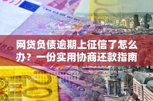 济南网贷负债逾期上征信了怎么办？一份实用协商还款指南请收好