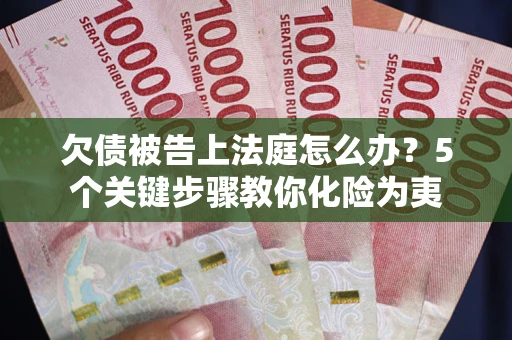 济南欠债被告上法庭怎么办？5个关键步骤教你化险为夷