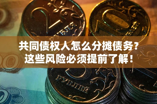 济南共同债权人怎么分摊债务？这些风险必须提前了解！