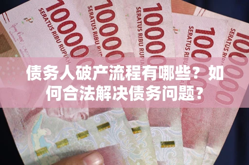 济南债务人破产流程有哪些？如何合法解决债务问题？