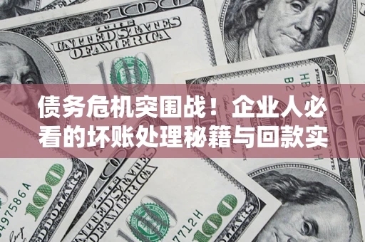 济南债务危机突围战！企业人必看的坏账处理秘籍与回款实战指南