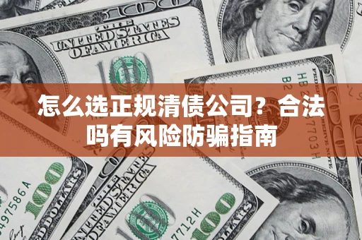 济南怎么选正规清债公司？合法吗有风险防骗指南