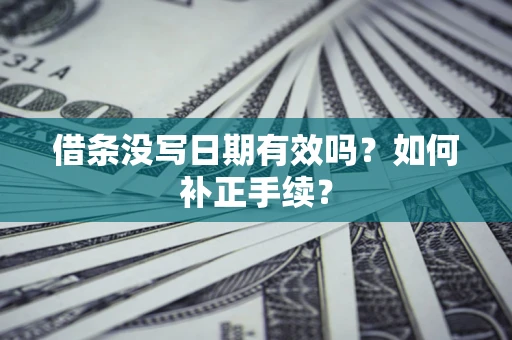 济南借条没写日期有效吗？如何补正手续？