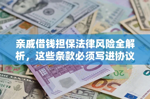 济南亲戚借钱担保法律风险全解析，这些条款必须写进协议