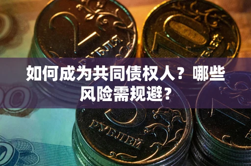 济南如何成为共同债权人？哪些风险需规避？