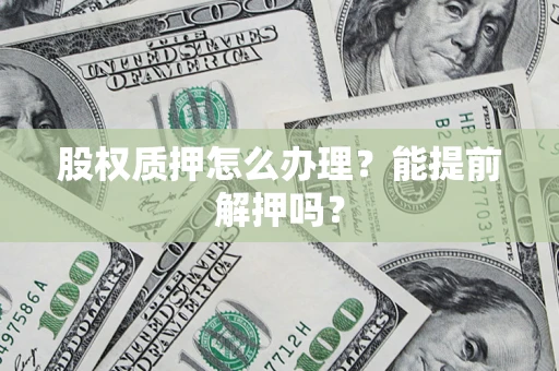 济南股权质押怎么办理？能提前解押吗？