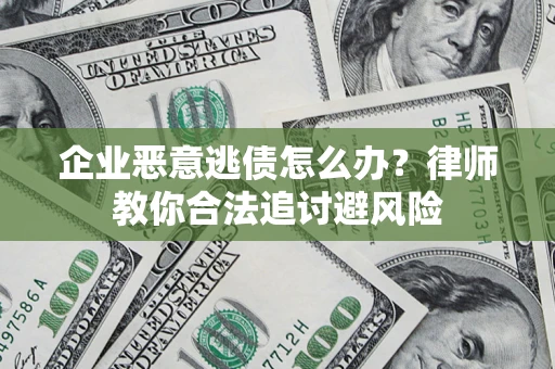 济南企业恶意逃债怎么办？律师教你合法追讨避风险
