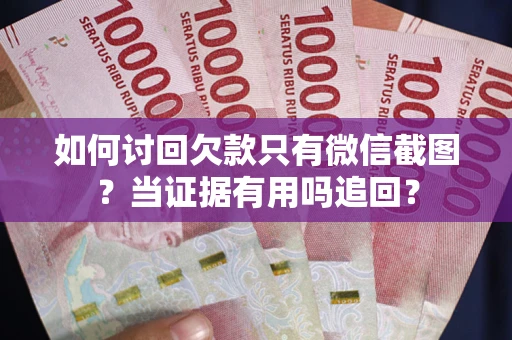 济南如何讨回欠款只有微信截图？当证据有用吗追回？