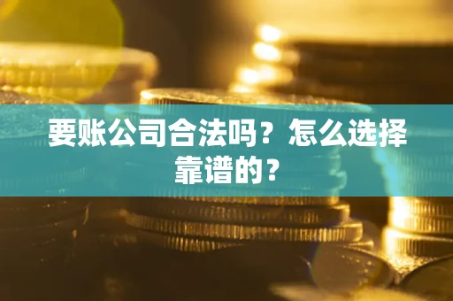 济南要账公司合法吗？怎么选择靠谱的？