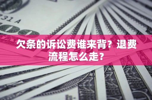 济南欠条的诉讼费谁来背？退费流程怎么走？
