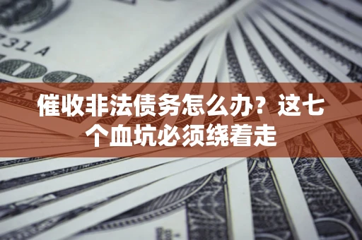 济南催收非法债务怎么办？这七个血坑必须绕着走