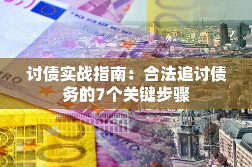 济南讨债实战指南：合法追讨债务的7个关键步骤