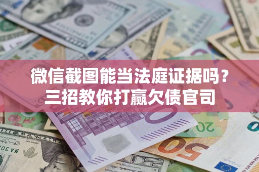 济南微信截图能当法庭证据吗？三招教你打赢欠债官司