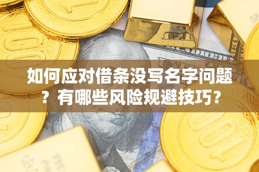 济南如何应对借条没写名字问题？有哪些风险规避技巧？