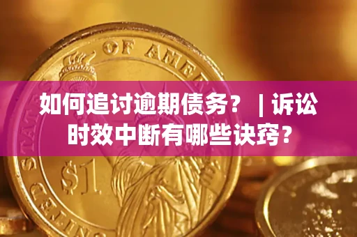 济南如何追讨逾期债务？ | 诉讼时效中断有哪些诀窍？