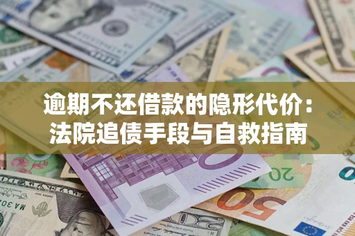 济南逾期不还借款的隐形代价：法院追债手段与自救指南