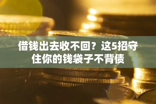 济南借钱出去收不回？这5招守住你的钱袋子不背债