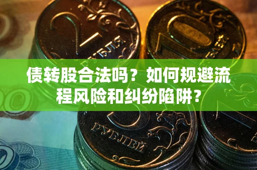 济南债转股合法吗？如何规避流程风险和纠纷陷阱？