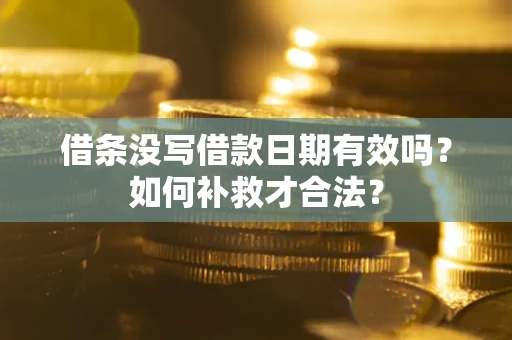 济南借条没写借款日期有效吗？如何补救才合法？