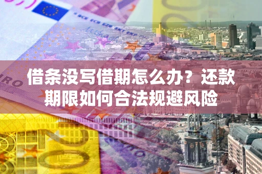 济南借条没写借期怎么办？还款期限如何合法规避风险