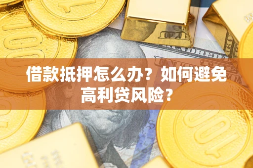 济南借款抵押怎么办？如何避免高利贷风险？