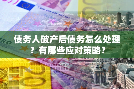 济南债务人破产后债务怎么处理？有那些应对策略？