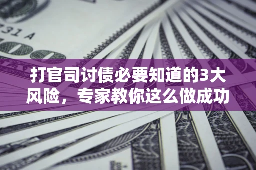 济南打官司讨债必要知道的3大风险，专家教你这么做成功率飙升