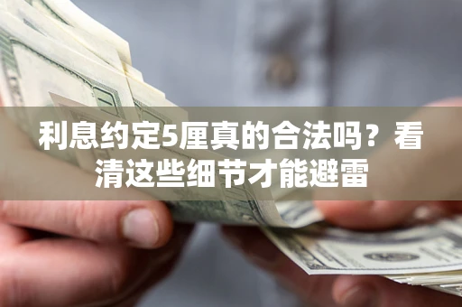 济南利息约定5厘真的合法吗？看清这些细节才能避雷