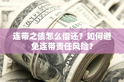 济南连带之债怎么偿还？如何避免连带责任风险？