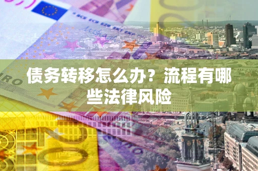 济南债务转移怎么办？流程有哪些法律风险