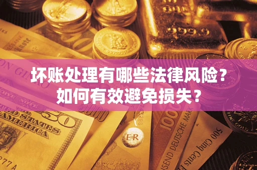 济南坏账处理有哪些法律风险？如何有效避免损失？