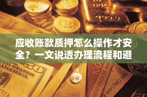 济南应收账款质押怎么操作才安全？一文说透办理流程和避险绝招
