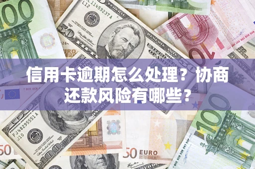 济南信用卡逾期怎么处理？协商还款风险有哪些？